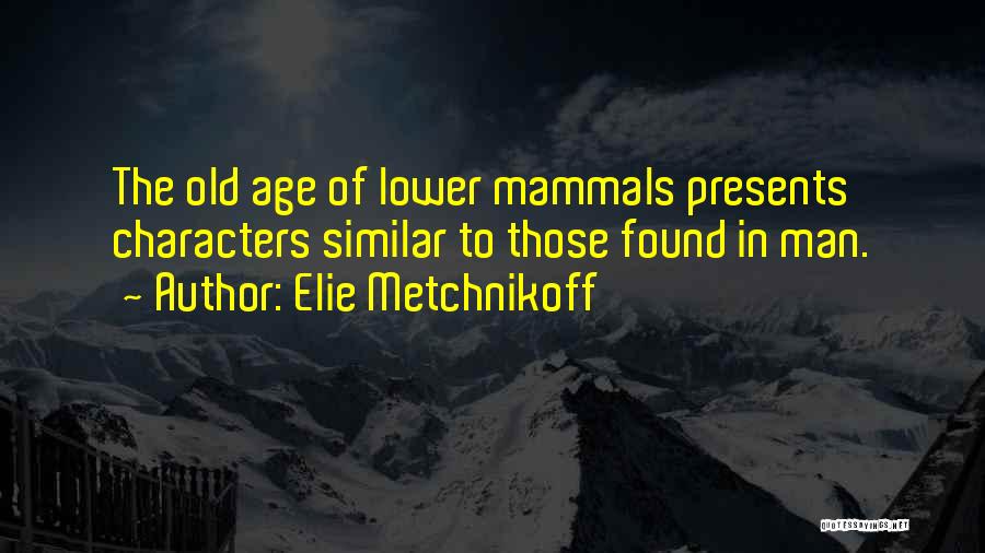 Elie Metchnikoff Quotes: The Old Age Of Lower Mammals Presents Characters Similar To Those Found In Man.