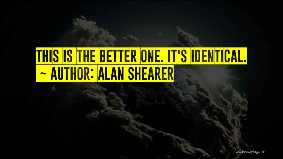 Alan Shearer Quotes: This Is The Better One. It's Identical.