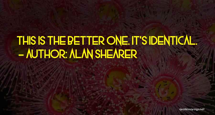 Alan Shearer Quotes: This Is The Better One. It's Identical.