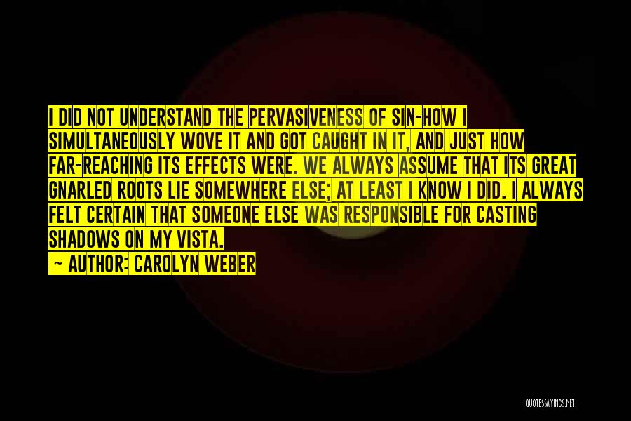 Carolyn Weber Quotes: I Did Not Understand The Pervasiveness Of Sin-how I Simultaneously Wove It And Got Caught In It, And Just How