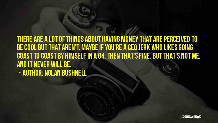 Nolan Bushnell Quotes: There Are A Lot Of Things About Having Money That Are Perceived To Be Cool But That Aren't. Maybe If