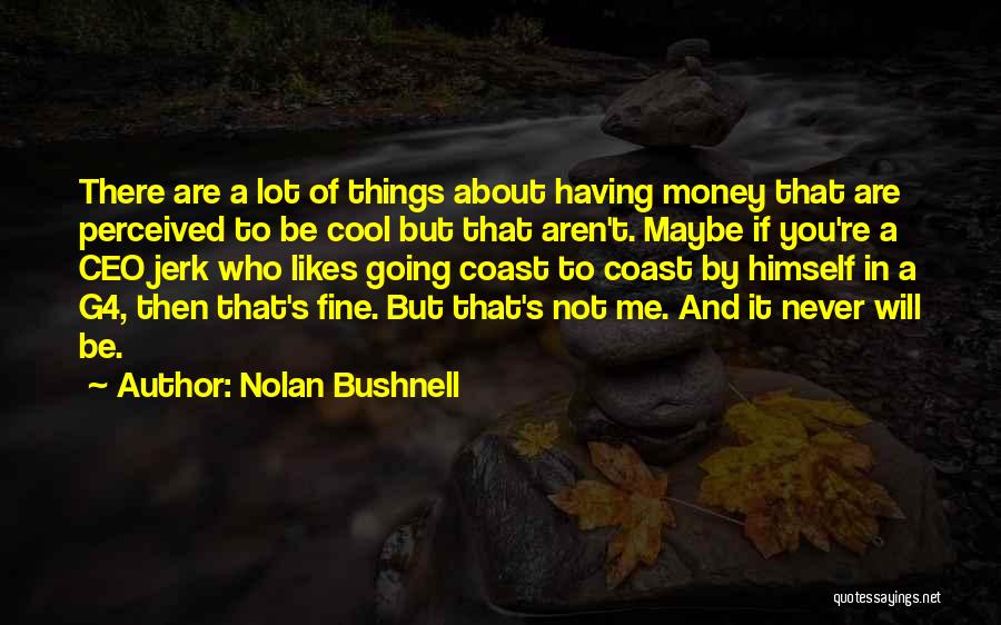 Nolan Bushnell Quotes: There Are A Lot Of Things About Having Money That Are Perceived To Be Cool But That Aren't. Maybe If