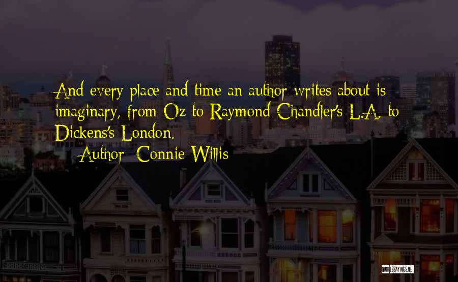 Connie Willis Quotes: And Every Place And Time An Author Writes About Is Imaginary, From Oz To Raymond Chandler's L.a. To Dickens's London.