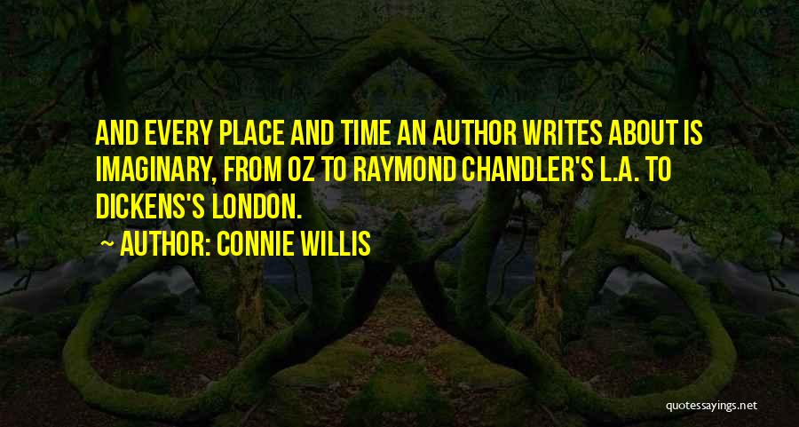 Connie Willis Quotes: And Every Place And Time An Author Writes About Is Imaginary, From Oz To Raymond Chandler's L.a. To Dickens's London.