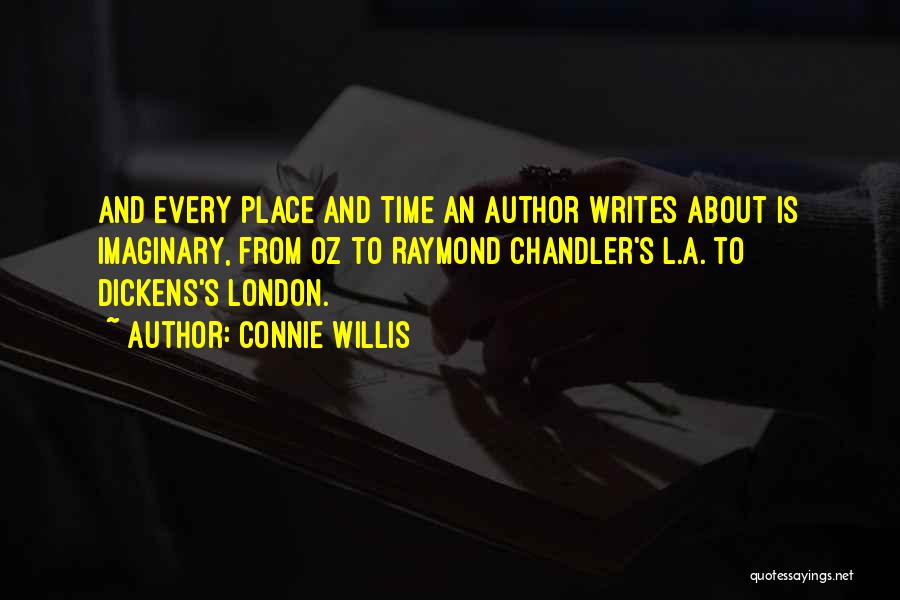 Connie Willis Quotes: And Every Place And Time An Author Writes About Is Imaginary, From Oz To Raymond Chandler's L.a. To Dickens's London.