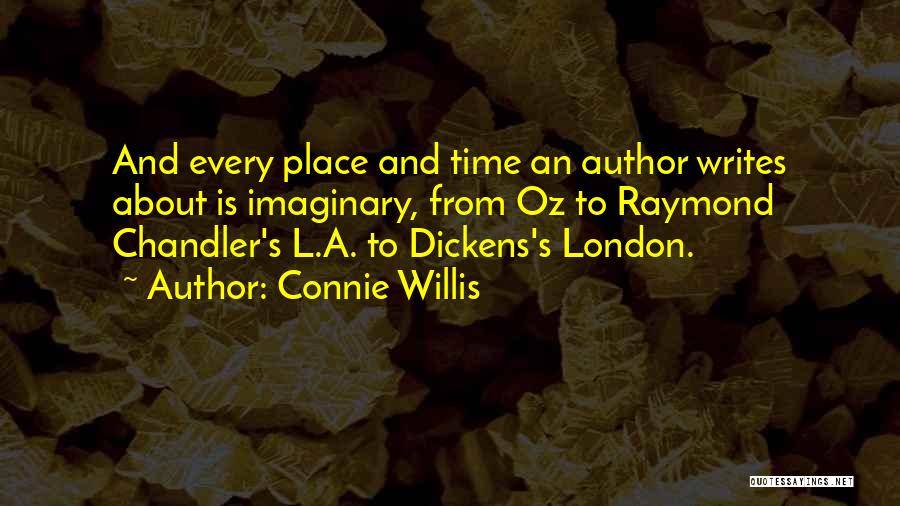 Connie Willis Quotes: And Every Place And Time An Author Writes About Is Imaginary, From Oz To Raymond Chandler's L.a. To Dickens's London.