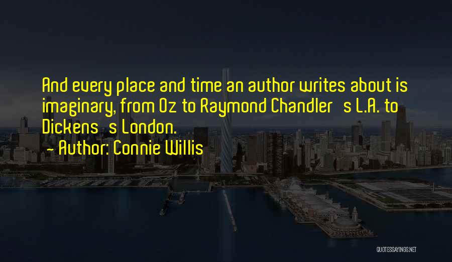 Connie Willis Quotes: And Every Place And Time An Author Writes About Is Imaginary, From Oz To Raymond Chandler's L.a. To Dickens's London.