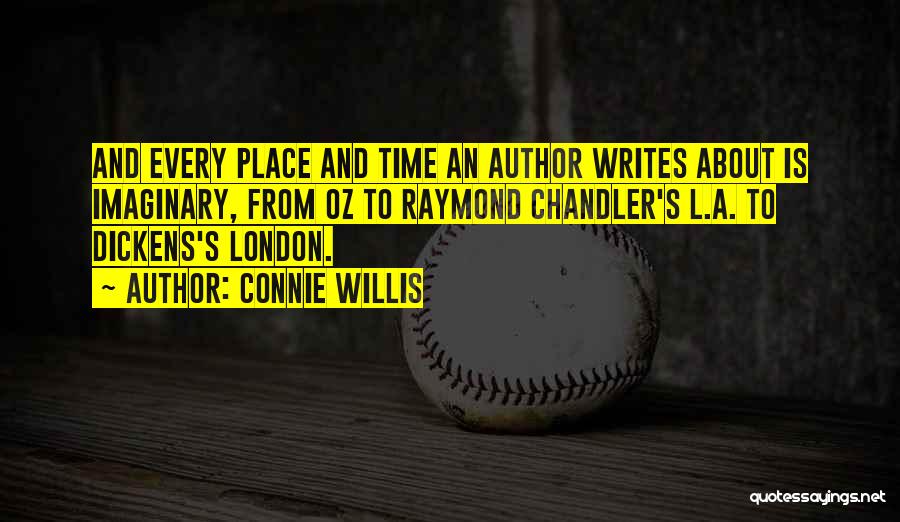 Connie Willis Quotes: And Every Place And Time An Author Writes About Is Imaginary, From Oz To Raymond Chandler's L.a. To Dickens's London.