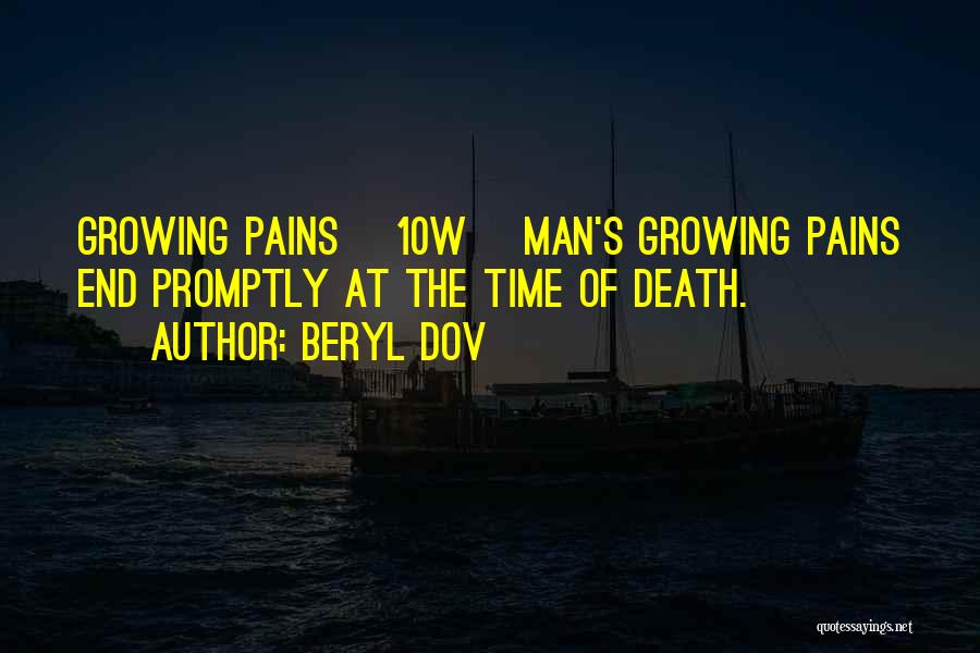 Beryl Dov Quotes: Growing Pains [10w] Man's Growing Pains End Promptly At The Time Of Death.
