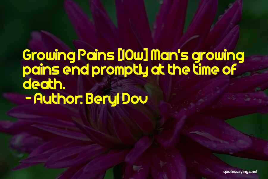 Beryl Dov Quotes: Growing Pains [10w] Man's Growing Pains End Promptly At The Time Of Death.