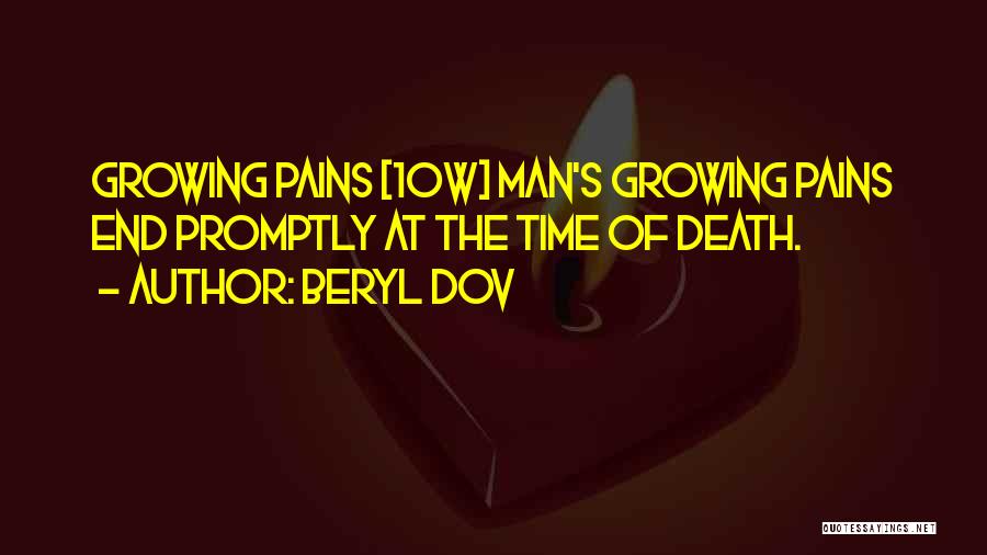 Beryl Dov Quotes: Growing Pains [10w] Man's Growing Pains End Promptly At The Time Of Death.
