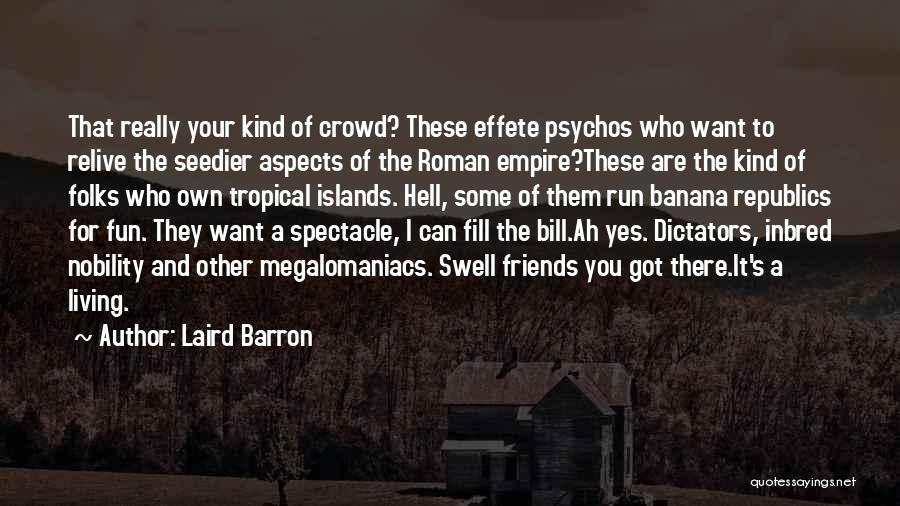 Laird Barron Quotes: That Really Your Kind Of Crowd? These Effete Psychos Who Want To Relive The Seedier Aspects Of The Roman Empire?these