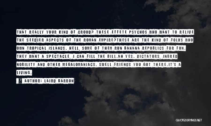 Laird Barron Quotes: That Really Your Kind Of Crowd? These Effete Psychos Who Want To Relive The Seedier Aspects Of The Roman Empire?these