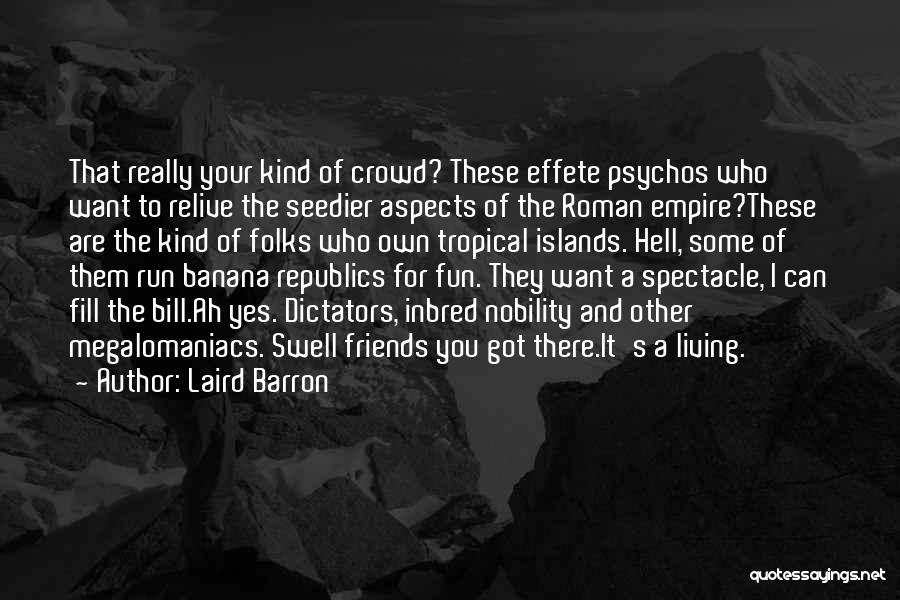 Laird Barron Quotes: That Really Your Kind Of Crowd? These Effete Psychos Who Want To Relive The Seedier Aspects Of The Roman Empire?these