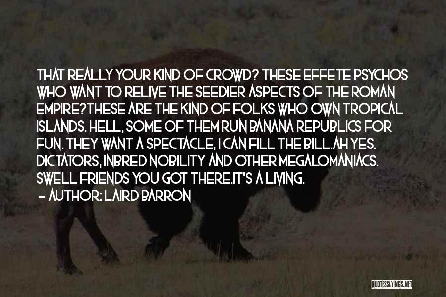 Laird Barron Quotes: That Really Your Kind Of Crowd? These Effete Psychos Who Want To Relive The Seedier Aspects Of The Roman Empire?these