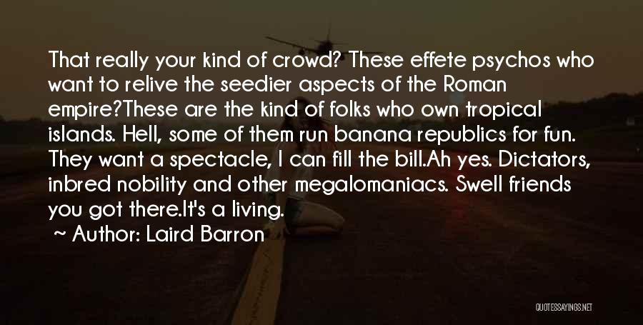 Laird Barron Quotes: That Really Your Kind Of Crowd? These Effete Psychos Who Want To Relive The Seedier Aspects Of The Roman Empire?these