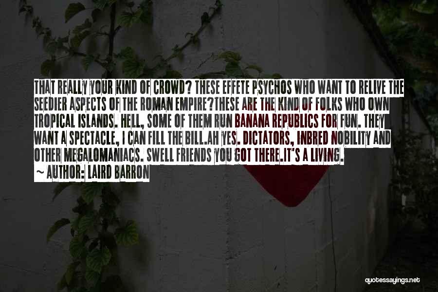 Laird Barron Quotes: That Really Your Kind Of Crowd? These Effete Psychos Who Want To Relive The Seedier Aspects Of The Roman Empire?these