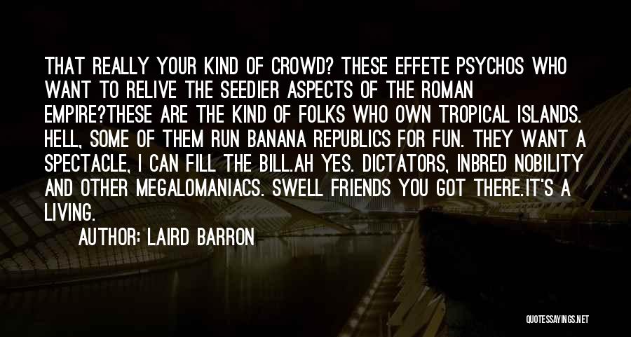 Laird Barron Quotes: That Really Your Kind Of Crowd? These Effete Psychos Who Want To Relive The Seedier Aspects Of The Roman Empire?these