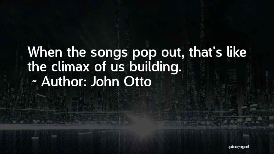 John Otto Quotes: When The Songs Pop Out, That's Like The Climax Of Us Building.