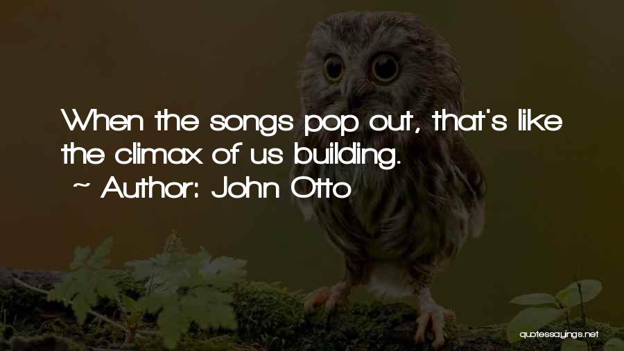 John Otto Quotes: When The Songs Pop Out, That's Like The Climax Of Us Building.