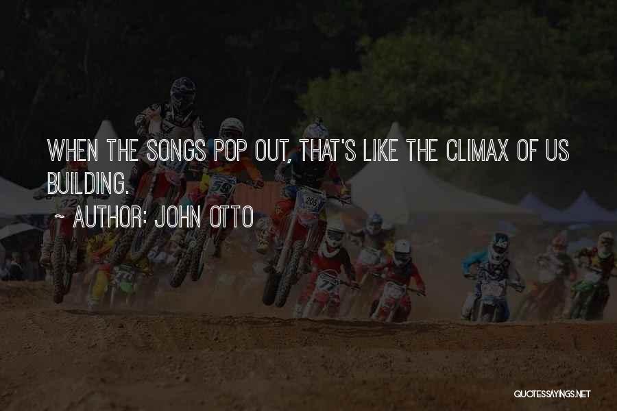 John Otto Quotes: When The Songs Pop Out, That's Like The Climax Of Us Building.