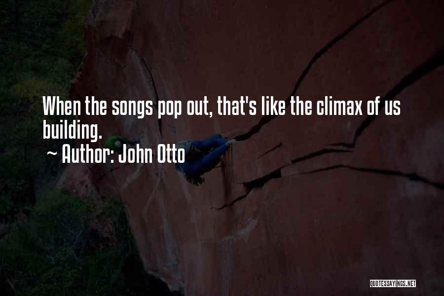 John Otto Quotes: When The Songs Pop Out, That's Like The Climax Of Us Building.