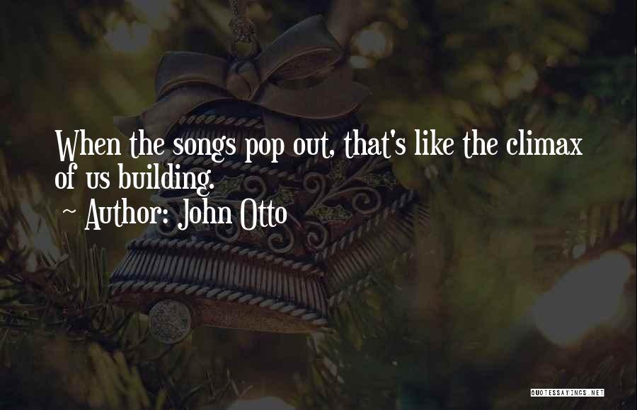 John Otto Quotes: When The Songs Pop Out, That's Like The Climax Of Us Building.