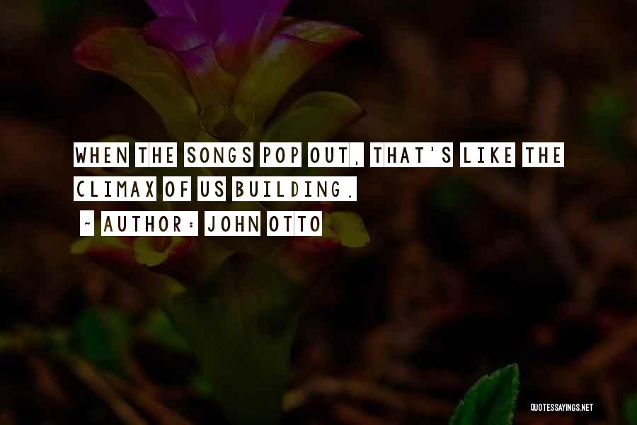 John Otto Quotes: When The Songs Pop Out, That's Like The Climax Of Us Building.