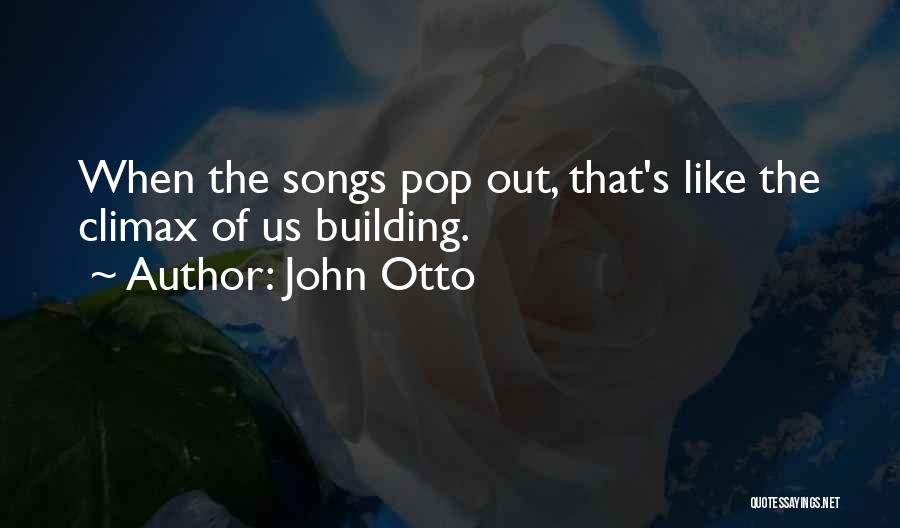 John Otto Quotes: When The Songs Pop Out, That's Like The Climax Of Us Building.