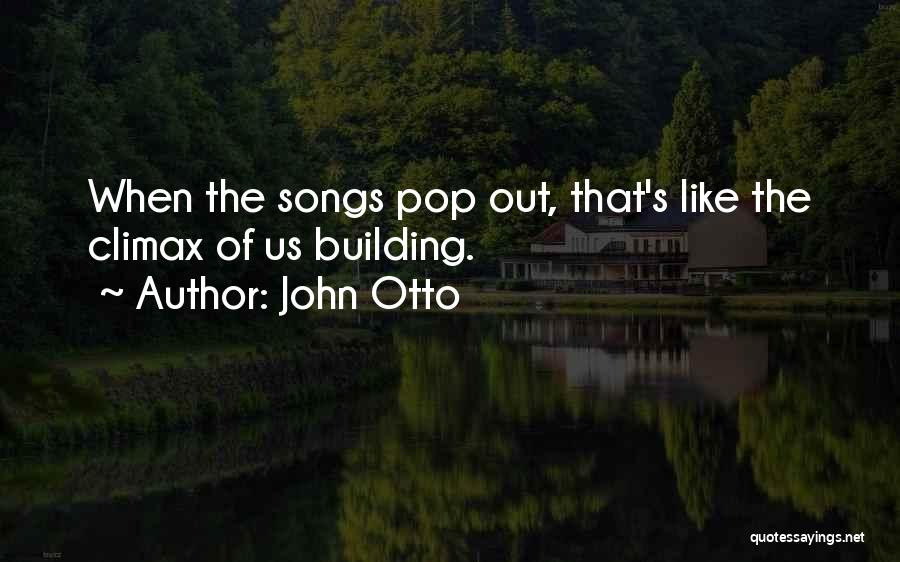 John Otto Quotes: When The Songs Pop Out, That's Like The Climax Of Us Building.