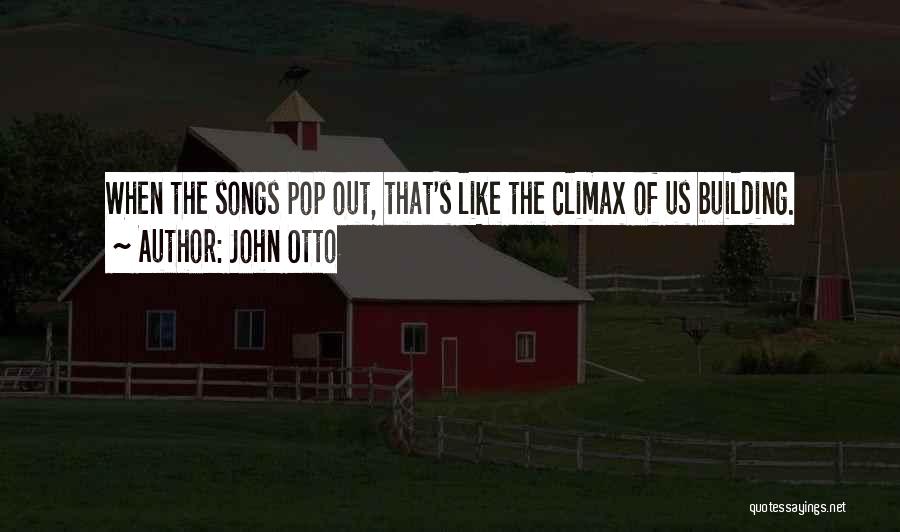 John Otto Quotes: When The Songs Pop Out, That's Like The Climax Of Us Building.