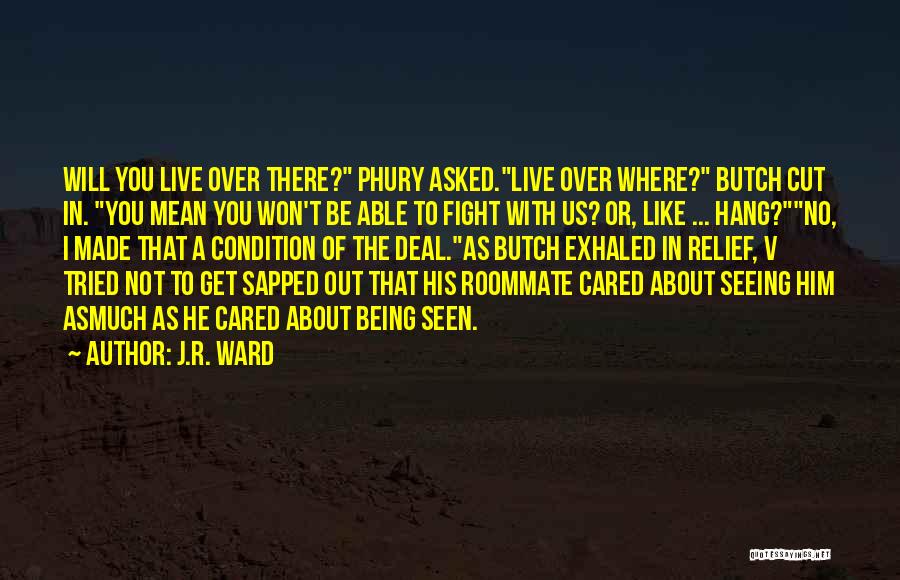 J.R. Ward Quotes: Will You Live Over There? Phury Asked.live Over Where? Butch Cut In. You Mean You Won't Be Able To Fight