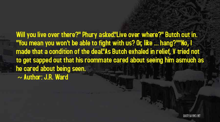 J.R. Ward Quotes: Will You Live Over There? Phury Asked.live Over Where? Butch Cut In. You Mean You Won't Be Able To Fight