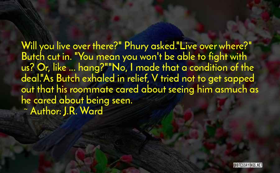 J.R. Ward Quotes: Will You Live Over There? Phury Asked.live Over Where? Butch Cut In. You Mean You Won't Be Able To Fight