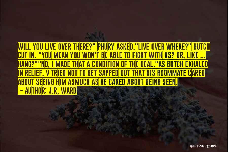 J.R. Ward Quotes: Will You Live Over There? Phury Asked.live Over Where? Butch Cut In. You Mean You Won't Be Able To Fight