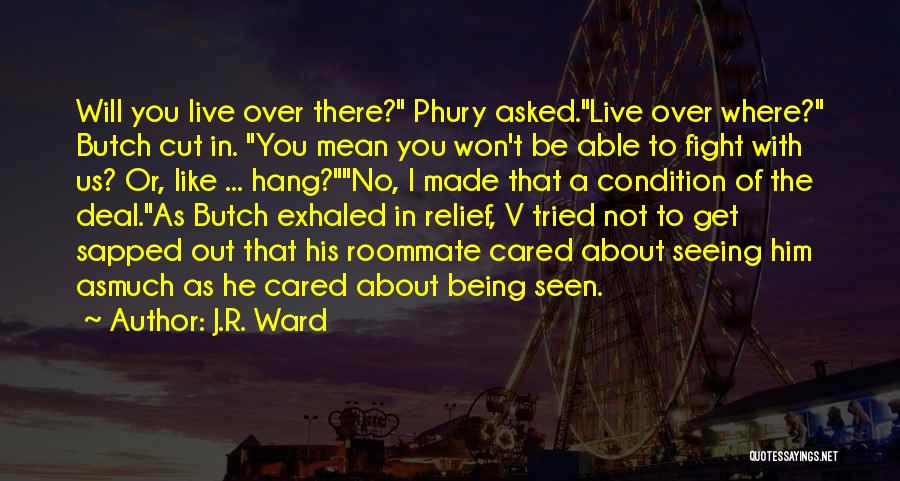 J.R. Ward Quotes: Will You Live Over There? Phury Asked.live Over Where? Butch Cut In. You Mean You Won't Be Able To Fight