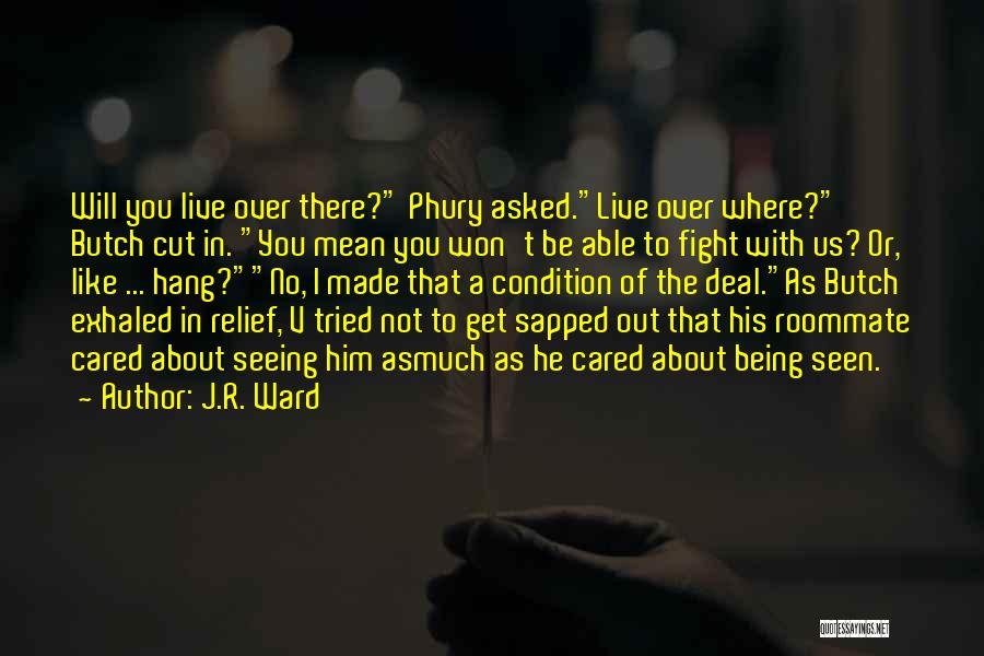 J.R. Ward Quotes: Will You Live Over There? Phury Asked.live Over Where? Butch Cut In. You Mean You Won't Be Able To Fight