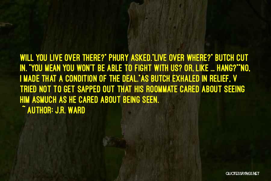 J.R. Ward Quotes: Will You Live Over There? Phury Asked.live Over Where? Butch Cut In. You Mean You Won't Be Able To Fight