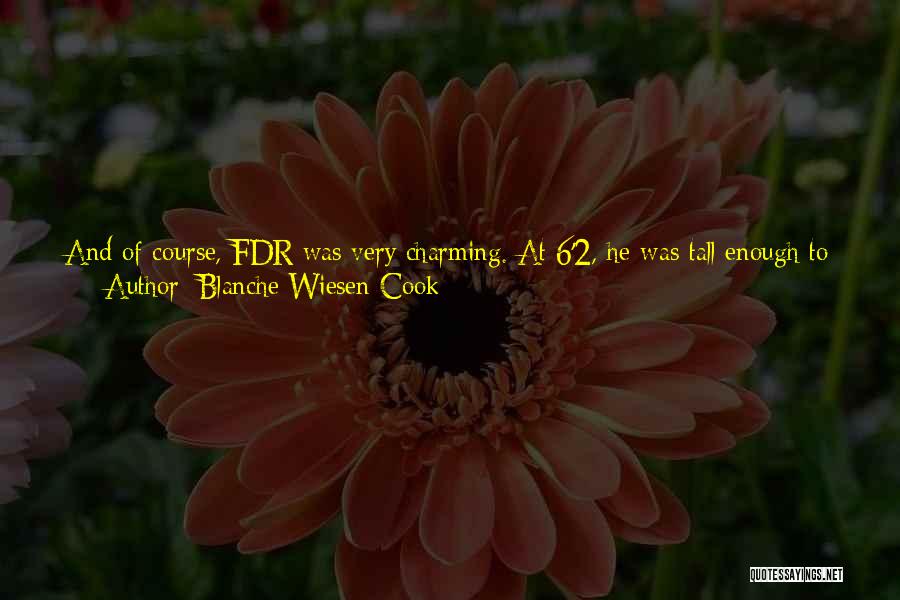 Blanche Wiesen Cook Quotes: And Of Course, Fdr Was Very Charming. At 6'2, He Was Tall Enough To Be Her Beau, And They Made