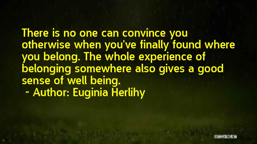 Euginia Herlihy Quotes: There Is No One Can Convince You Otherwise When You've Finally Found Where You Belong. The Whole Experience Of Belonging