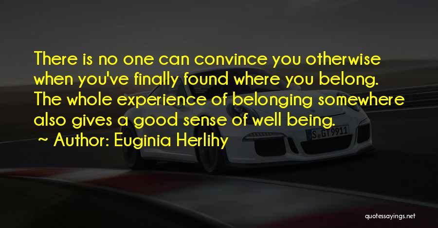Euginia Herlihy Quotes: There Is No One Can Convince You Otherwise When You've Finally Found Where You Belong. The Whole Experience Of Belonging