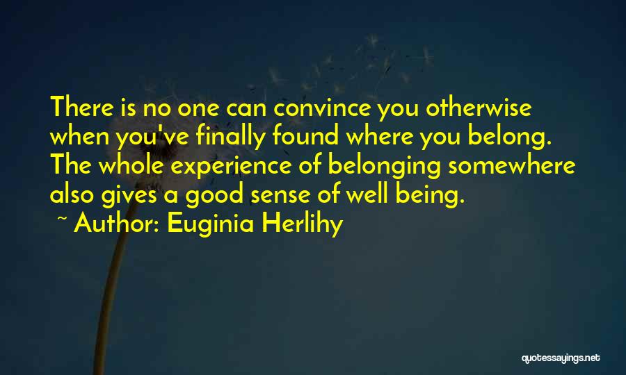 Euginia Herlihy Quotes: There Is No One Can Convince You Otherwise When You've Finally Found Where You Belong. The Whole Experience Of Belonging