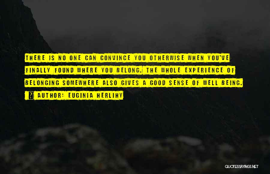 Euginia Herlihy Quotes: There Is No One Can Convince You Otherwise When You've Finally Found Where You Belong. The Whole Experience Of Belonging