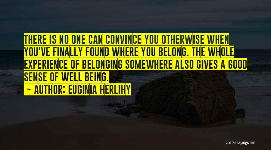 Euginia Herlihy Quotes: There Is No One Can Convince You Otherwise When You've Finally Found Where You Belong. The Whole Experience Of Belonging