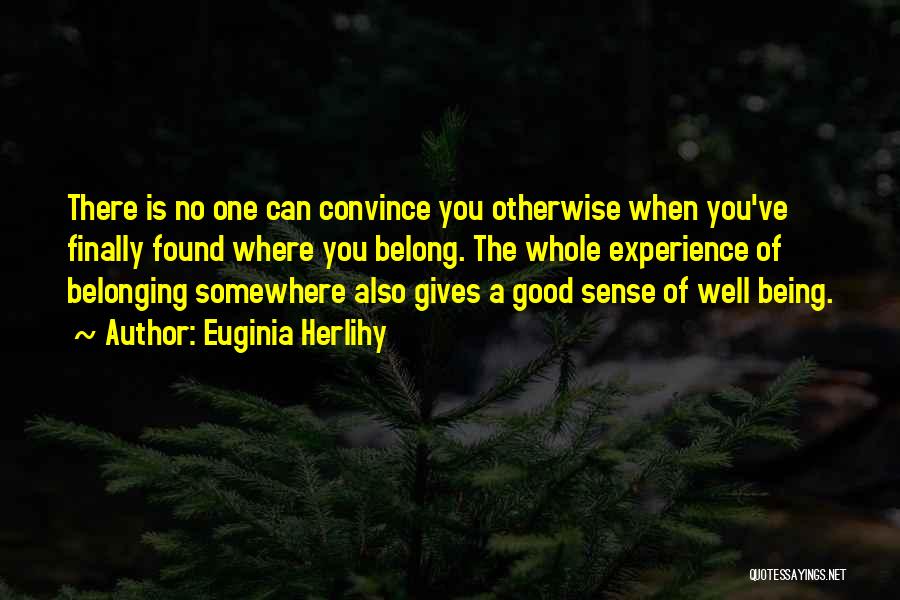 Euginia Herlihy Quotes: There Is No One Can Convince You Otherwise When You've Finally Found Where You Belong. The Whole Experience Of Belonging