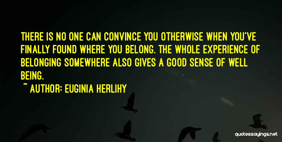 Euginia Herlihy Quotes: There Is No One Can Convince You Otherwise When You've Finally Found Where You Belong. The Whole Experience Of Belonging