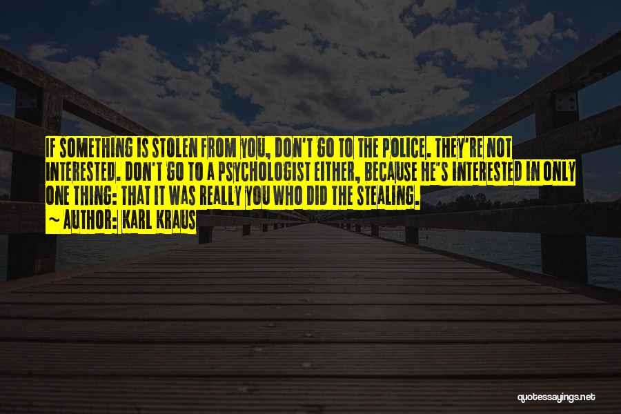 Karl Kraus Quotes: If Something Is Stolen From You, Don't Go To The Police. They're Not Interested. Don't Go To A Psychologist Either,