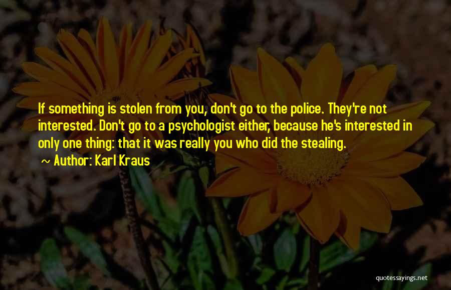 Karl Kraus Quotes: If Something Is Stolen From You, Don't Go To The Police. They're Not Interested. Don't Go To A Psychologist Either,