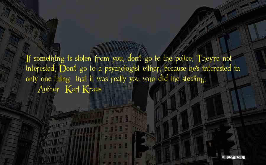 Karl Kraus Quotes: If Something Is Stolen From You, Don't Go To The Police. They're Not Interested. Don't Go To A Psychologist Either,