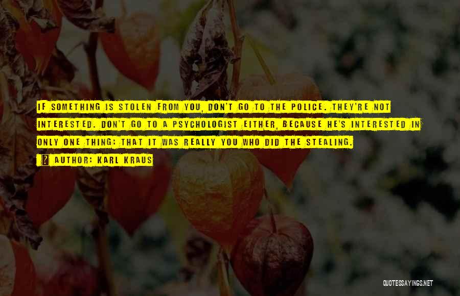 Karl Kraus Quotes: If Something Is Stolen From You, Don't Go To The Police. They're Not Interested. Don't Go To A Psychologist Either,